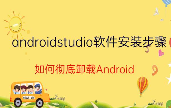 androidstudio软件安装步骤 如何彻底卸载Android Studio安装环境？